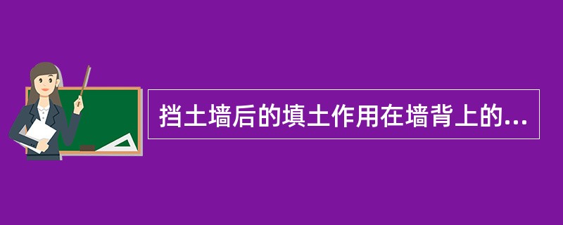 挡土墙后的填土作用在墙背上的压力称为主动土压力。