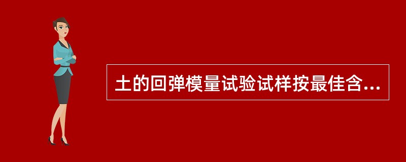 土的回弹模量试验试样按最佳含水率制备。（）