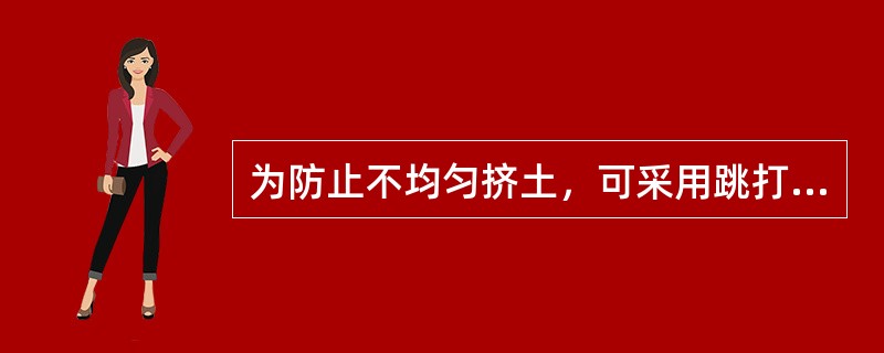 为防止不均匀挤土，可采用跳打法打桩。