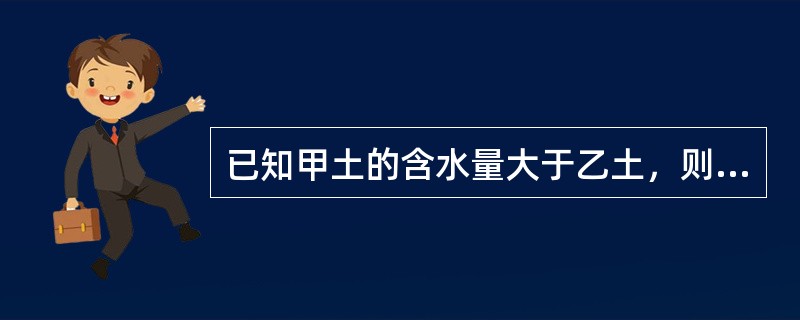已知甲土的含水量大于乙土，则甲土的饱和度大于乙土()。