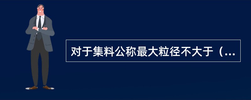 对于集料公称最大粒径不大于（）的混凝土及维勃时间在5～30s之间的干稠性水泥混凝土，采用维勃稠度法测定稠度。