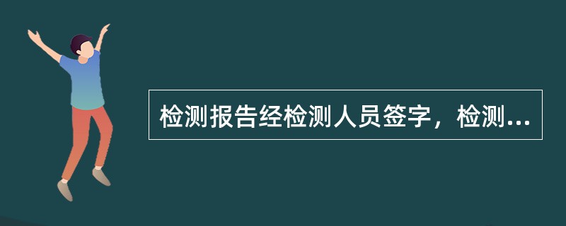 检测报告经检测人员签字，检测机构法定代表人或其授权的签字人签署后即可生效。()