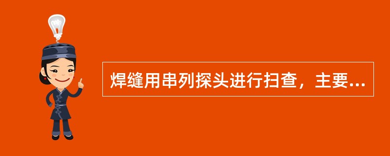 焊缝用串列探头进行扫查，主要用于检测()