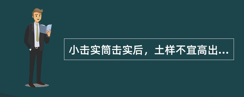 小击实筒击实后，土样不宜高出筒顶6mm。（）