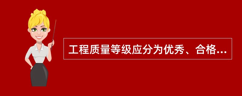 工程质量等级应分为优秀、合格与不合格。（）