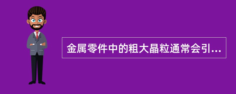 金属零件中的粗大晶粒通常会引起()