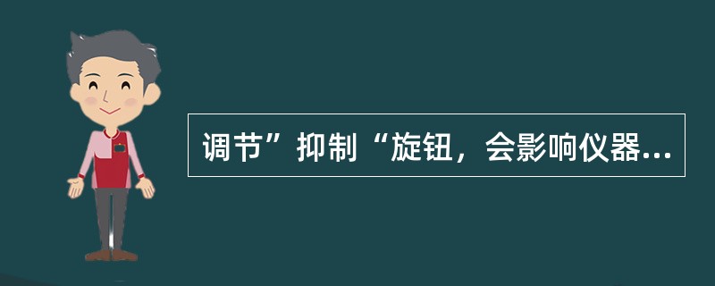 调节”抑制“旋钮，会影响仪器的()：