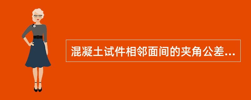 混凝土试件相邻面间的夹角公差不得超过（）。