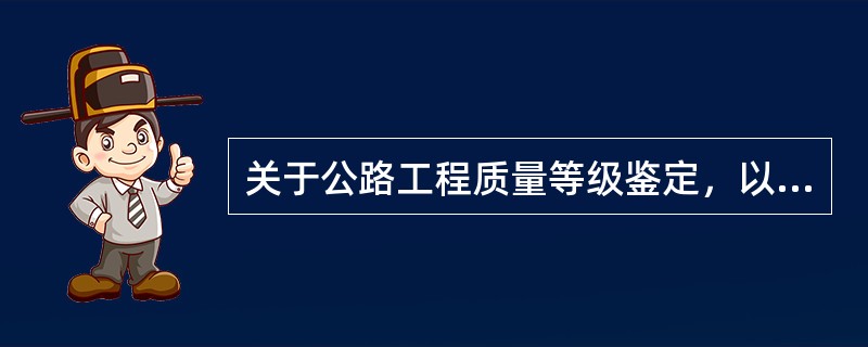 关于公路工程质量等级鉴定，以下说法正确的是（）。