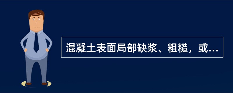 混凝土表面局部缺浆、粗糙，或有大量小凹坑的现象称为（）。