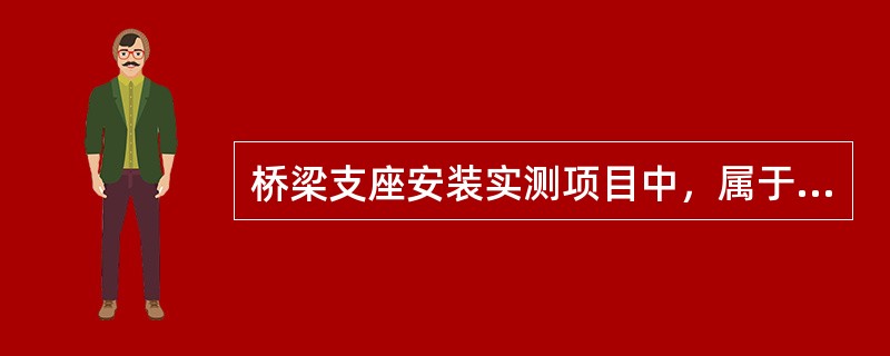 桥梁支座安装实测项目中，属于关键项目的是（）。