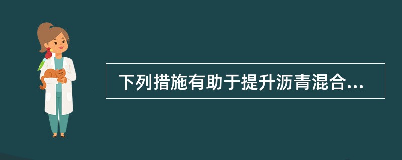  下列措施有助于提升沥青混合料高温性能的是(  )。