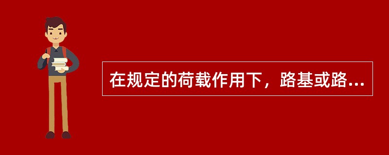 在规定的荷载作用下，路基或路面表面产生的总垂直变形值或垂直回弹变形值，称为()。