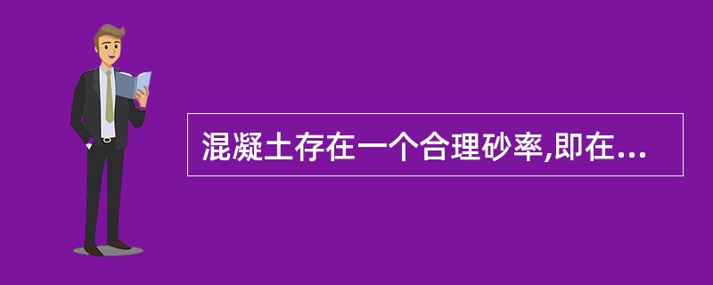 混凝土存在一个合理砂率,即在能够保证混凝土拌和物获得要求的工作性的前提下，使水泥用量最少的砂率。（ ）