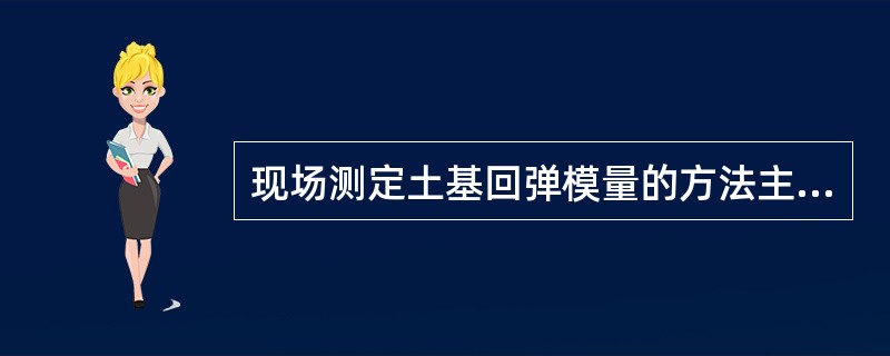 现场测定土基回弹模量的方法主要有（ ）。