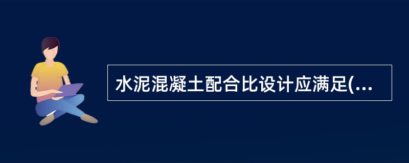 水泥混凝土配合比设计应满足()等基本要求。