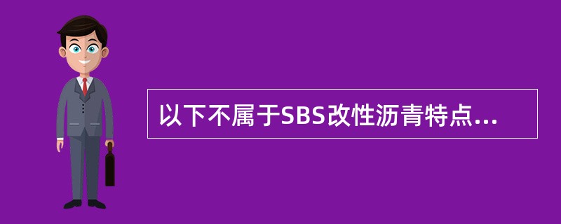 以下不属于SBS改性沥青特点的是()。