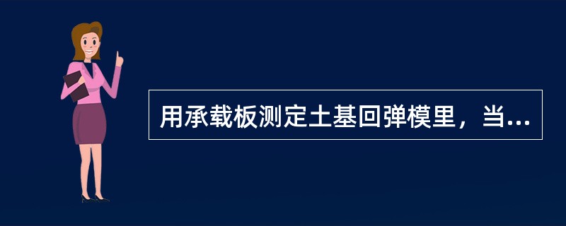 用承载板测定土基回弹模里，当其回弹变形大于1mm时，即可停止加载。（）