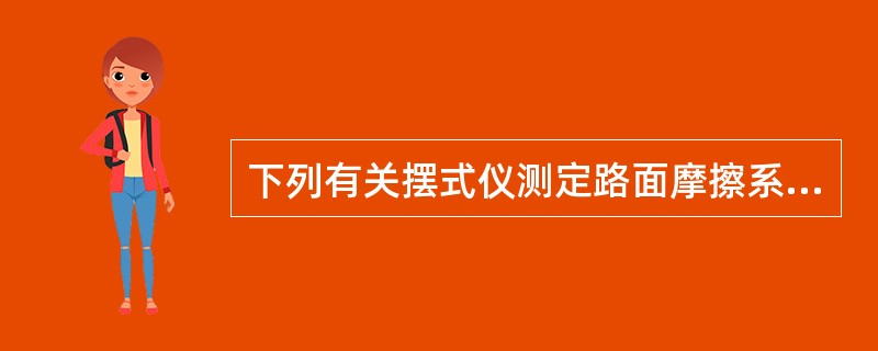 下列有关摆式仪测定路面摩擦系数的说法，正确的是()。