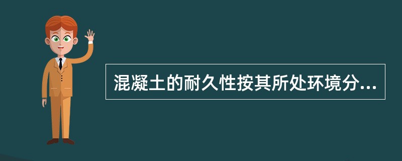 混凝土的耐久性按其所处环境分类，包括()。