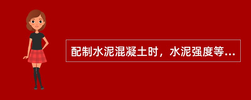 配制水泥混凝土时，水泥强度等级的选择应与混凝土的设计强度等级相适应。（）