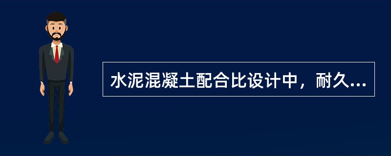 水泥混凝土配合比设计中，耐久性是通过最大水灰比和最小水泥用量控制的。（）