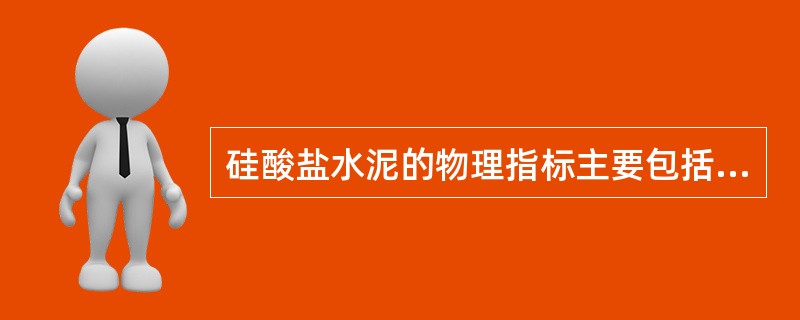 硅酸盐水泥的物理指标主要包括凝结时间、安定性和细度。（）