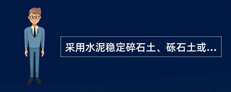 采用水泥稳定碎石土、砾石土或含泥量大的砂、砂砾时，宜掺入一定剂量的石灰进行综合稳定，当水泥用量占结合料总质量的30%以上时，应按石灰稳定类进行设计。（）