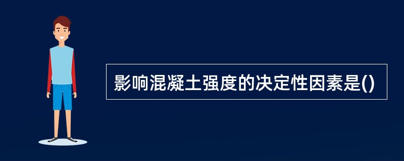 影响混凝土强度的决定性因素是()