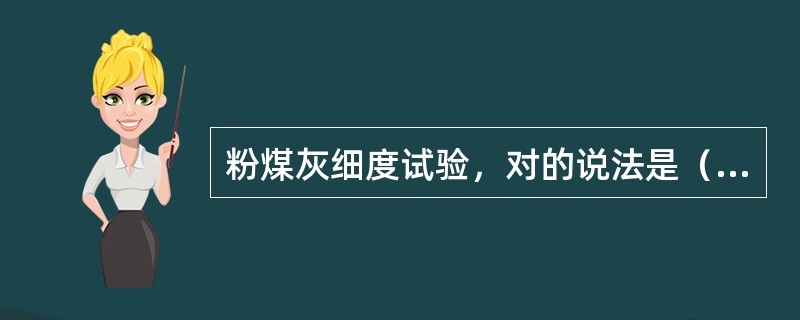 粉煤灰细度试验，对的说法是（）。
