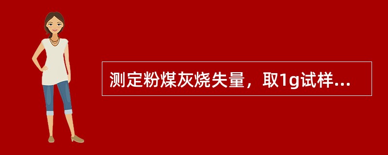 测定粉煤灰烧失量，取1g试样置于瓷坩埚中，在()高温炉中灼烧()。