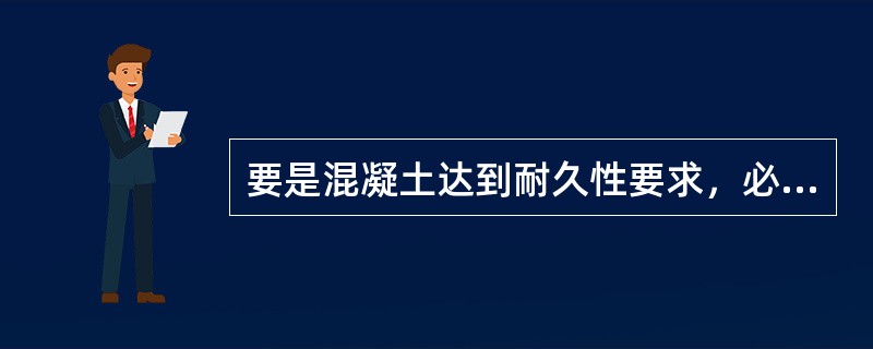 要是混凝土达到耐久性要求，必须严格控制混凝土的水灰比和水泥用量。（）