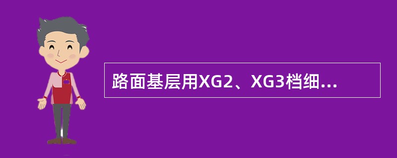 路面基层用XG2、XG3档细集料，应严格控制大于4.75mm颗粒含量。（）