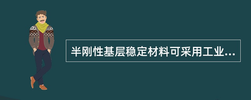 半刚性基层稳定材料可采用工业废渣作为无机结合料或集料，应满足()规定。