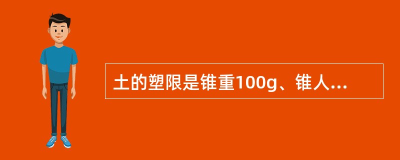 土的塑限是锥重100g、锥人深度5mm时土的含水率。（）