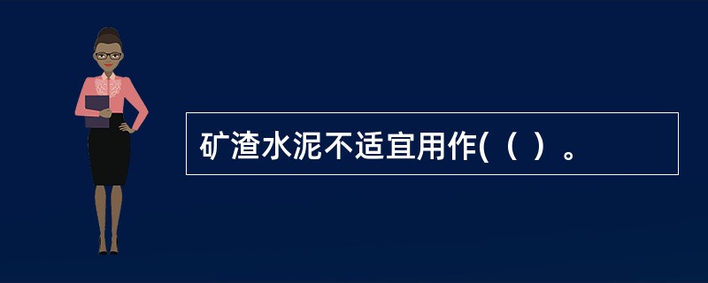 矿渣水泥不适宜用作(（ ）。