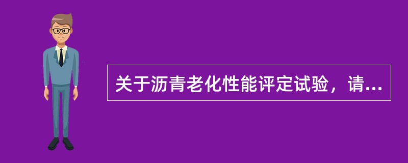 关于沥青老化性能评定试验，请回答以下问题。<br />关于沥青薄膜加热试验的要求包括()。