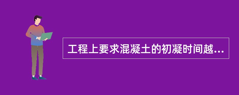 工程上要求混凝土的初凝时间越短越好。（）