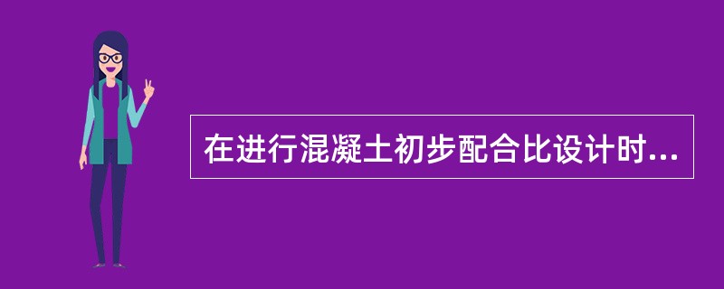 在进行混凝土初步配合比设计时，第一步应()。