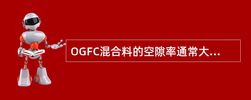 OGFC混合料的空隙率通常大于20%。（）