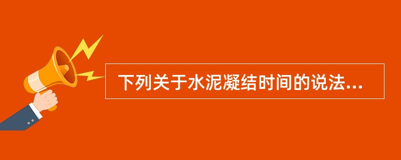  下列关于水泥凝结时间的说法正确的是()。