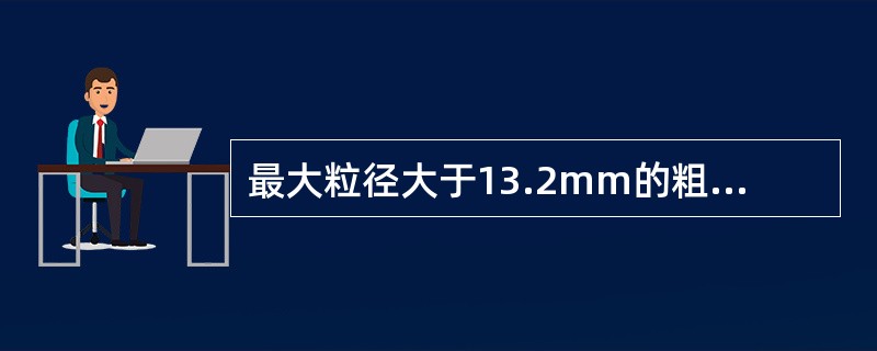 最大粒径大于13.2mm的粗集料应选用水浸法来确定其黏附性。（）