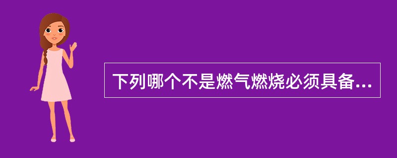 下列哪个不是燃气燃烧必须具备的条件。（）