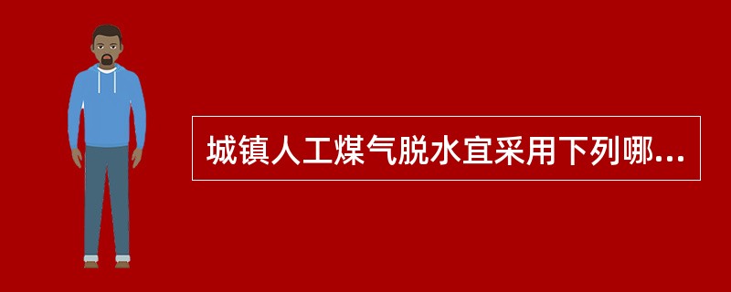 城镇人工煤气脱水宜采用下列哪种方法。（）