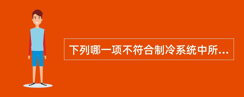 下列哪一项不符合制冷系统中所需润滑油的基本要求。（）