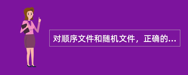 对顺序文件和随机文件，正确的是（　　）。