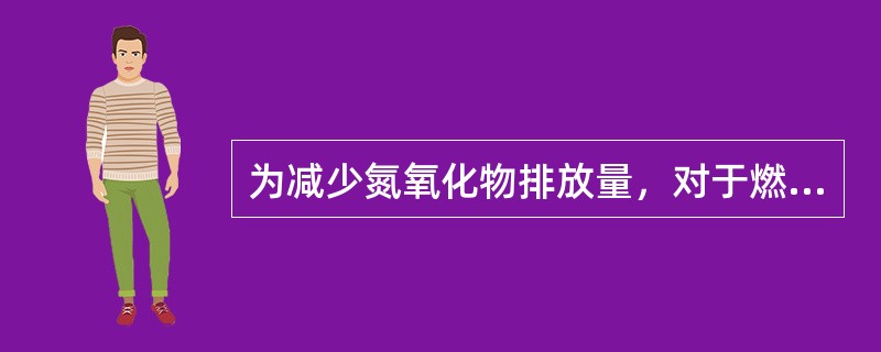 为减少氮氧化物排放量，对于燃油、燃气锅炉最佳途径是从源头上进行控制。其方法是哪几种。（）