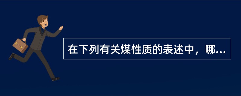 在下列有关煤性质的表述中，哪几项是正确的。（）