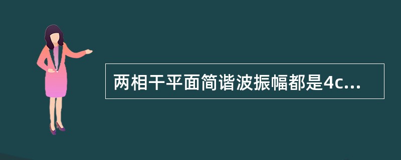 两相干平面简谐波振幅都是4cm，两波源相距30cm，相位差为π，在两波源连线的中垂线上任意一点P，两列波叠加后合振幅为（　　）cm。