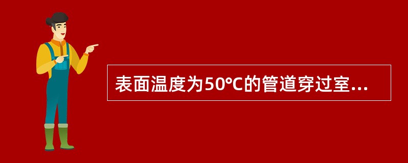 表面温度为50℃的管道穿过室内，为了减少管道向室内的散热，最有效的措施是（　　）。